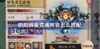 阴阳师夜荒魂阵容怎么搭配 阴阳师夜荒魂阵容搭配推荐