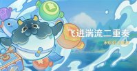 原神4.7飞迸湍流二重奏活动怎么玩 原神飞迸湍流二重奏玩法介绍