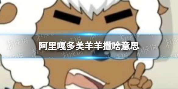 阿里嘎多美羊羊撒啥意思 阿里嘎多美羊羊撒意思介绍
