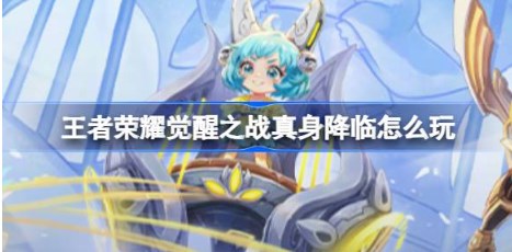 王者荣耀觉醒之战真身降临怎么玩 王者荣耀​觉醒之战真身降临活动介绍