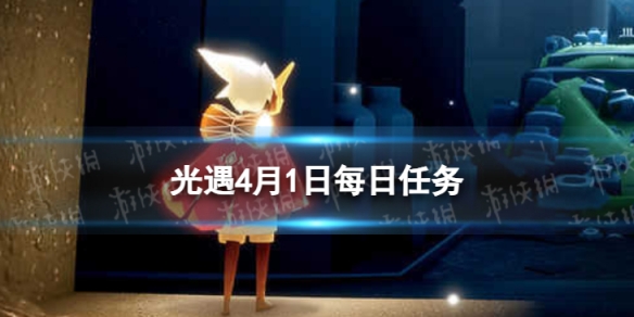 《光遇》4月1日每日任务怎么做 4.1每日任务攻略2024