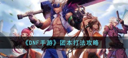 dnf手游团本怎么打 dnf手游团本攻略大全
