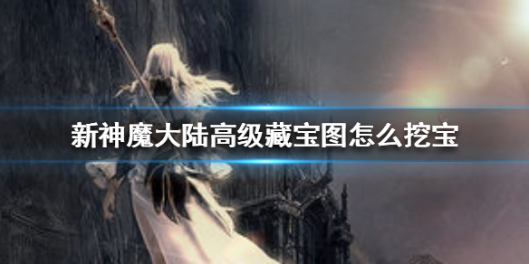 《新神魔大陆》高级藏宝图怎么挖宝 新神魔大陆挖宝方法