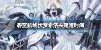 《碧蓝航线》伏罗希洛夫建造时间 极地风暴伏罗希洛夫建造时间