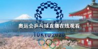 奥运会乒乓球直播在哪看 奥运会乒乓球直播在线观看
