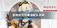 原神班尼特最强配队思路