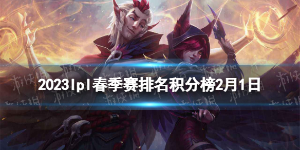 2023lpl春季赛排名积分榜2月1日 lpl春季赛排名情况2.1