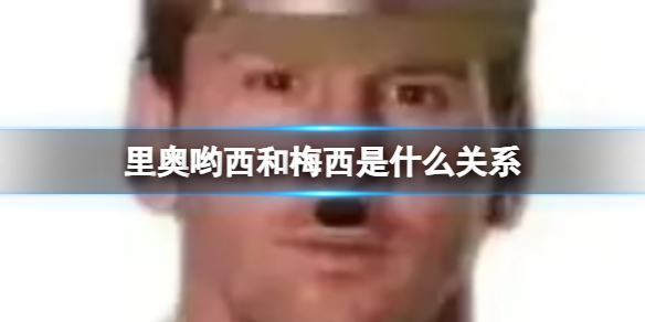 里奥哟西和梅西是什么关系