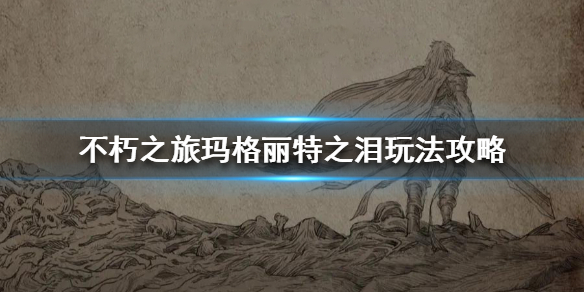 《不朽之旅》玛格丽特之泪玩法攻略 玛格丽特之泪怎么玩