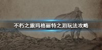 《不朽之旅》玛格丽特之泪玩法攻略 玛格丽特之泪怎么玩