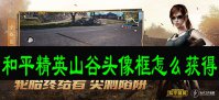 和平精英山谷头像框怎么获得