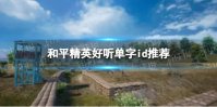 《和平精英》2022有没有好听的单字id 无人取的单字id推荐